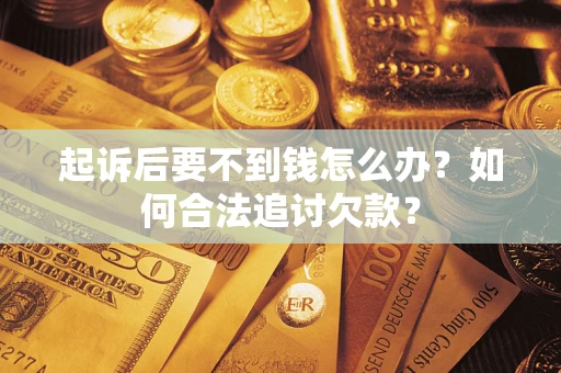 武汉起诉后要不到钱怎么办？如何合法追讨欠款？