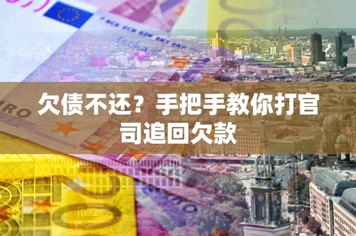 武汉欠债不还？手把手教你打官司追回欠款