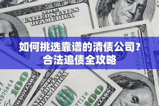 武汉如何挑选靠谱的清债公司？合法追债全攻略