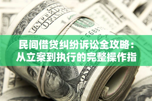 武汉民间借贷纠纷诉讼全攻略：从立案到执行的完整操作指南