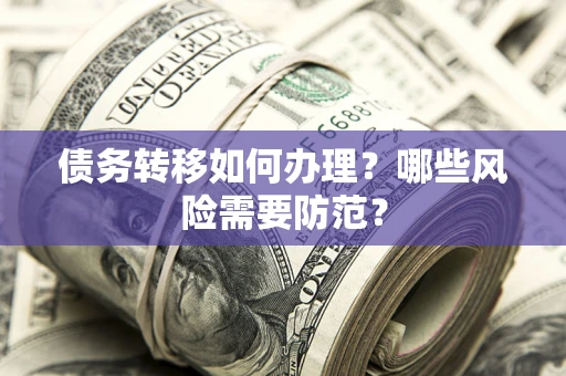 武汉债务转移如何办理？哪些风险需要防范？