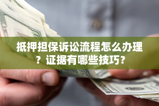 武汉抵押担保诉讼流程怎么办理？证据有哪些技巧？