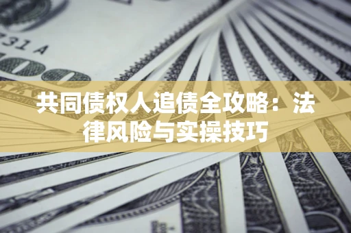 武汉共同债权人追债全攻略：法律风险与实操技巧