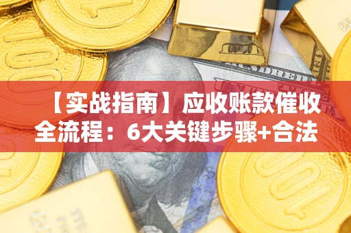武汉【实战指南】应收账款催收全流程：6大关键步骤+合法回款技巧
