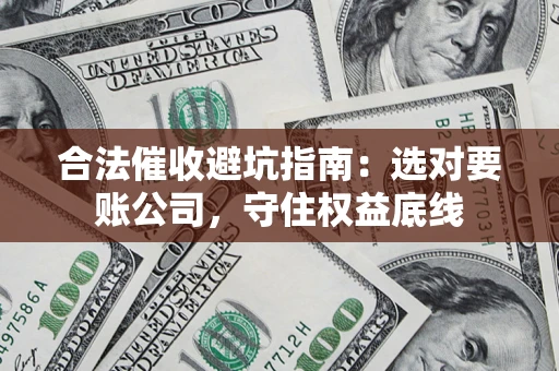 武汉合法催收避坑指南：选对要账公司，守住权益底线