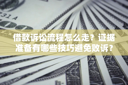 武汉借款诉讼流程怎么走？证据准备有哪些技巧避免败诉？