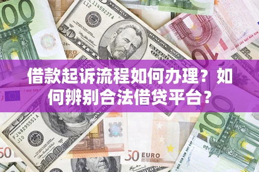 武汉借款起诉流程如何办理？如何辨别合法借贷平台？