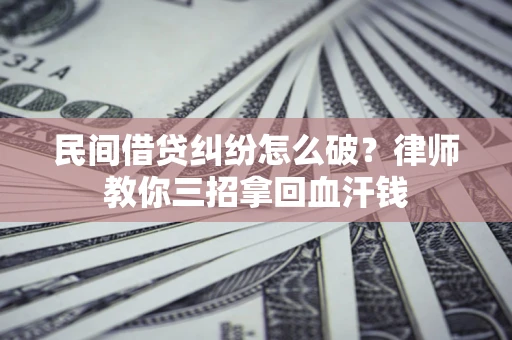 武汉民间借贷纠纷怎么破？律师教你三招拿回血汗钱