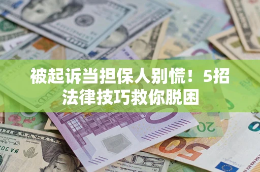 武汉被起诉当担保人别慌！5招法律技巧救你脱困