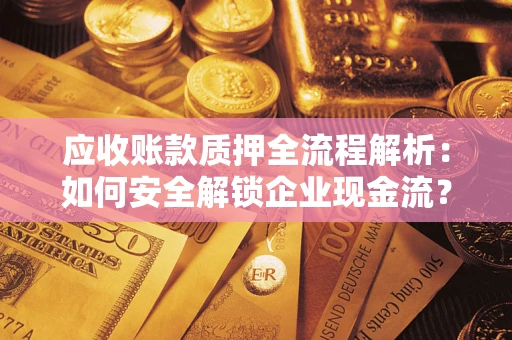 武汉应收账款质押全流程解析：如何安全解锁企业现金流？
