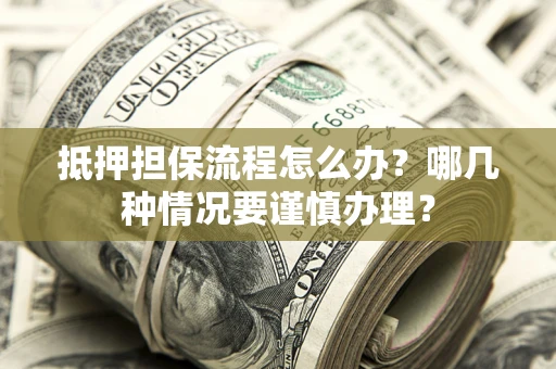 武汉抵押担保流程怎么办？哪几种情况要谨慎办理？