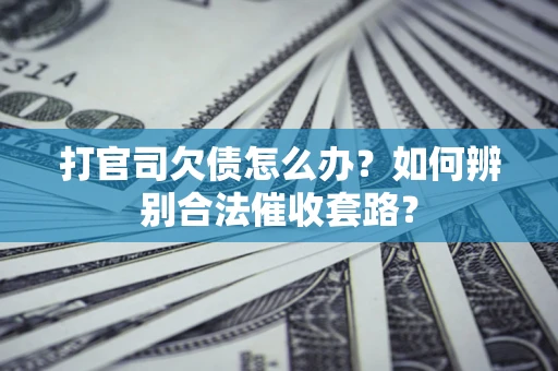 武汉打官司欠债怎么办？如何辨别合法催收套路？