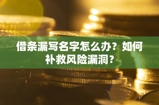 武汉借条漏写名字怎么办？如何补救风险漏洞？