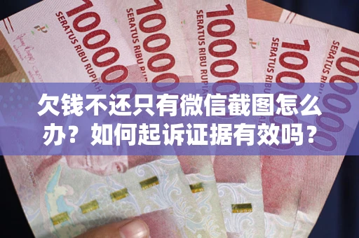 武汉欠钱不还只有微信截图怎么办？如何起诉证据有效吗？