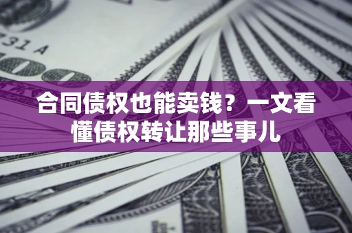 武汉合同债权也能卖钱？一文看懂债权转让那些事儿