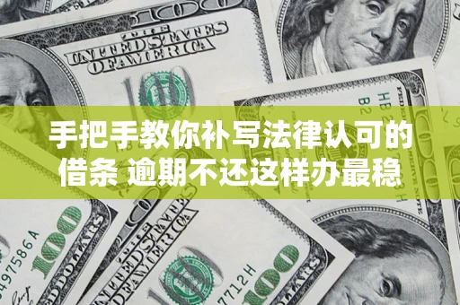 武汉手把手教你补写法律认可的借条 逾期不还这样办最稳妥