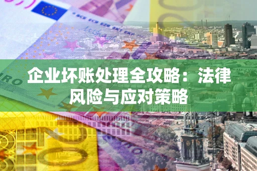 武汉企业坏账处理全攻略：法律风险与应对策略