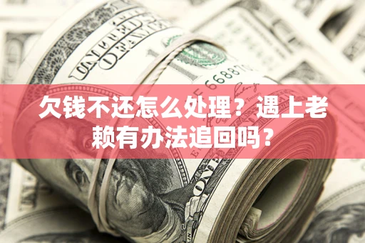 武汉欠钱不还怎么处理？遇上老赖有办法追回吗？