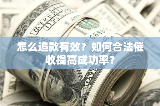 武汉怎么追款有效？如何合法催收提高成功率？