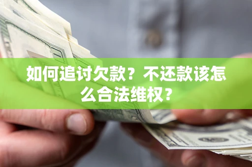 武汉如何追讨欠款？不还款该怎么合法维权？