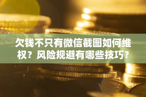 武汉欠钱不只有微信截图如何维权？风险规避有哪些技巧？