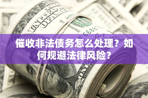 武汉催收非法债务怎么处理？如何规避法律风险？