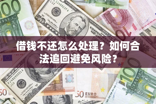 武汉借钱不还怎么处理？如何合法追回避免风险？