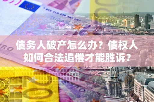 武汉债务人破产怎么办？债权人如何合法追偿才能胜诉？