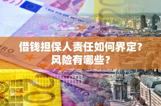 武汉借钱担保人责任如何界定？风险有哪些？