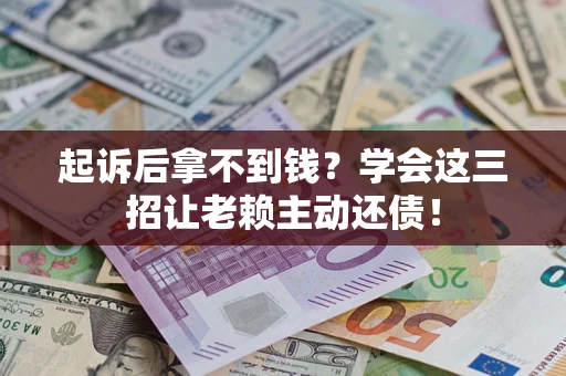 武汉起诉后拿不到钱？学会这三招让老赖主动还债！