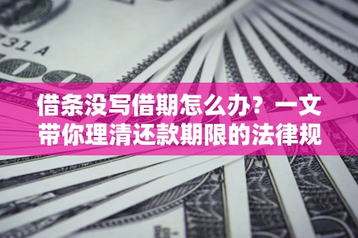 武汉借条没写借期怎么办？一文带你理清还款期限的法律规则