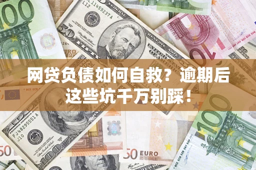 武汉网贷负债如何自救？逾期后这些坑千万别踩！