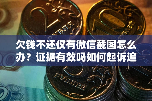 武汉欠钱不还仅有微信截图怎么办？证据有效吗如何起诉追回欠款？
