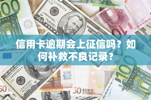 武汉信用卡逾期会上征信吗？如何补救不良记录？