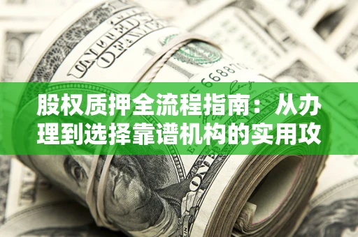 武汉股权质押全流程指南：从办理到选择靠谱机构的实用攻略