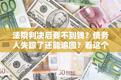 武汉法院判决后要不到钱？债务人失踪了还能追回？看这个方法！