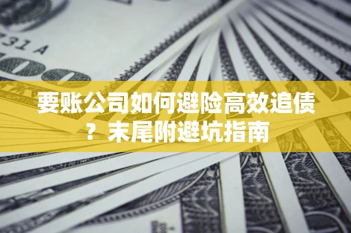 武汉要账公司如何避险高效追债？末尾附避坑指南