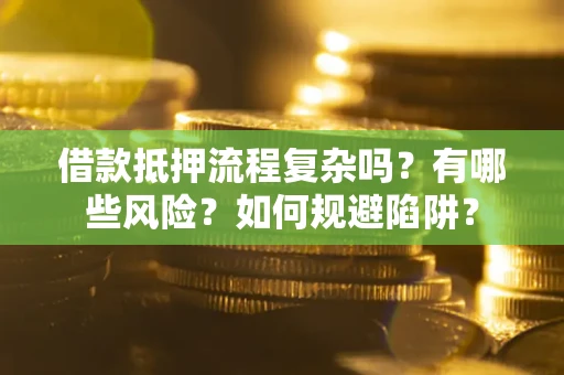 武汉借款抵押流程复杂吗？有哪些风险？如何规避陷阱？