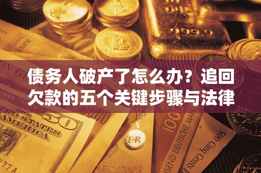 武汉债务人破产了怎么办？追回欠款的五个关键步骤与法律策略