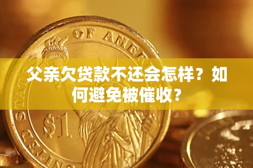 武汉父亲欠贷款不还会怎样？如何避免被催收？