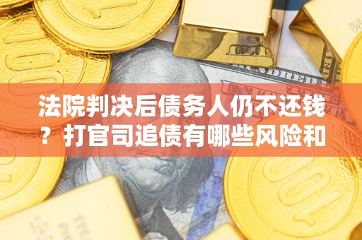 武汉法院判决后债务人仍不还钱？打官司追债有哪些风险和技巧？