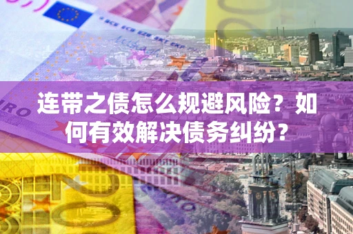 武汉连带之债怎么规避风险？如何有效解决债务纠纷？