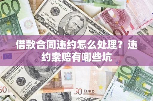 武汉借款合同违约怎么处理？违约索赔有哪些坑