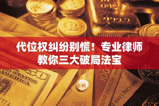 武汉代位权纠纷别慌！专业律师教你三大破局法宝