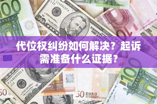 武汉代位权纠纷如何解决？起诉需准备什么证据？