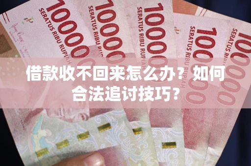 武汉借款收不回来怎么办？如何合法追讨技巧？