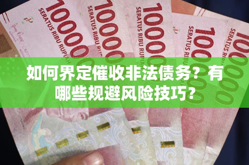 武汉如何界定催收非法债务？有哪些规避风险技巧？