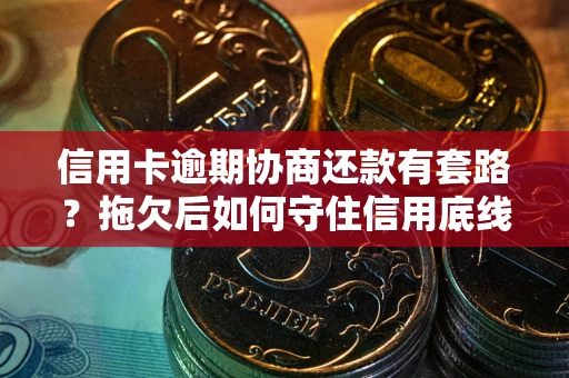 武汉信用卡逾期协商还款有套路？拖欠后如何守住信用底线？