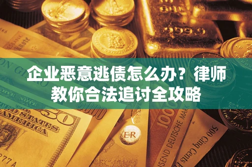 武汉企业恶意逃债怎么办？律师教你合法追讨全攻略