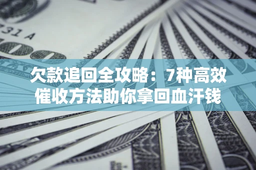 武汉欠款追回全攻略：7种高效催收方法助你拿回血汗钱